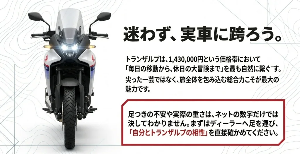 ネットの数字だけでは足つきの不安や実際の重さはわからないため、まずはディーラーへ足を運び自分とトランザルプの相性を直接確かめることを促すメッセージ
